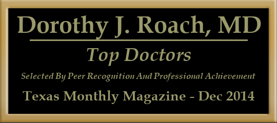 Dorothy J. Roach, MD - Top Doctors, Selected by Peer Recognition and Professional Achievement, Texas Monthly Magazine, December 2014 Dorothy J. Roach, MD - Top Doctors, Selected by Peer Recognition and Professional Achievement, Texas Monthly Magazine, December 2014