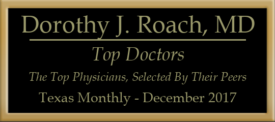 Dorothy J. Roach, MD - Top Physicians, Selected by Peer Recognition and Professional Achievement, Texas Monthly Magazine, December 2017 Dorothy J. Roach, MD - Top Physicians, Selected by Peer Recognition and Professional Achievement, Texas Monthly Magazine, December 2017